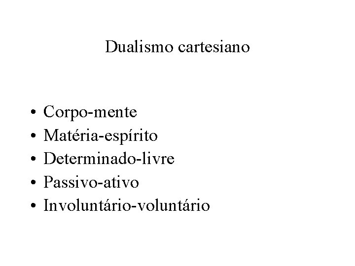 Dualismo cartesiano • • • Corpo-mente Matéria-espírito Determinado-livre Passivo-ativo Involuntário-voluntário 