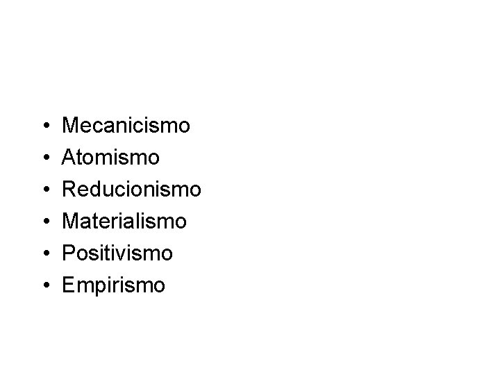  • • • Mecanicismo Atomismo Reducionismo Materialismo Positivismo Empirismo 