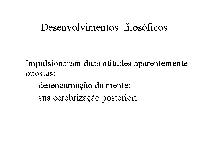 Desenvolvimentos filosóficos Impulsionaram duas atitudes aparentemente opostas: desencarnação da mente; sua cerebrização posterior; 