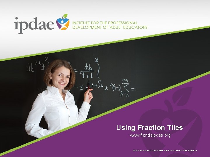 Using Fraction Tiles www. floridaipdae. org 2015 The Institute for the Professional Development of