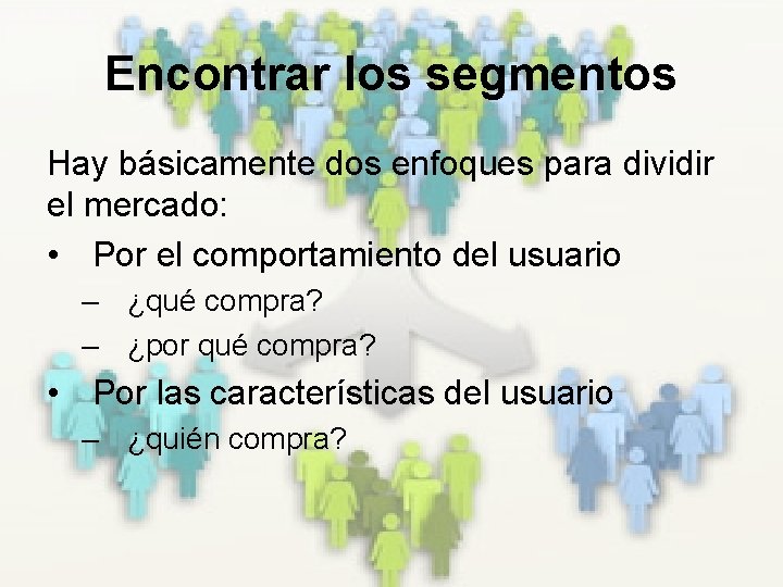 Encontrar los segmentos Hay básicamente dos enfoques para dividir el mercado: • Por el