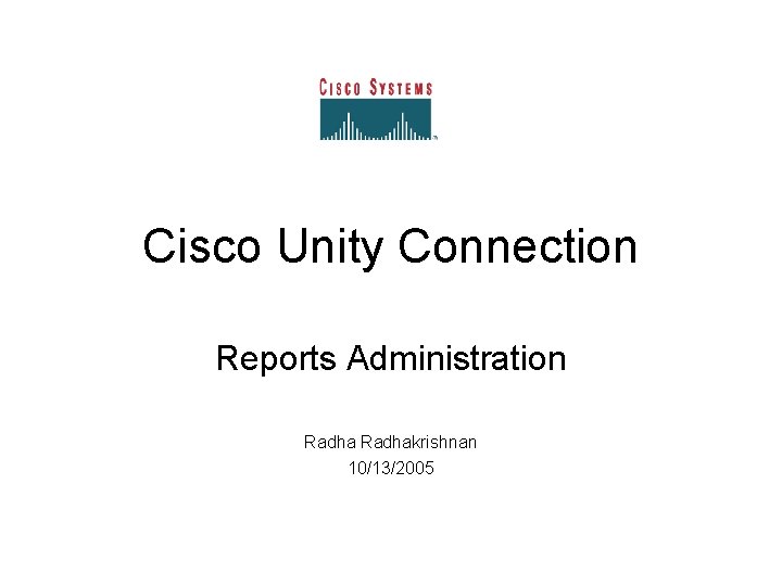 Cisco Unity Connection Reports Administration Radhakrishnan 10/13/2005 