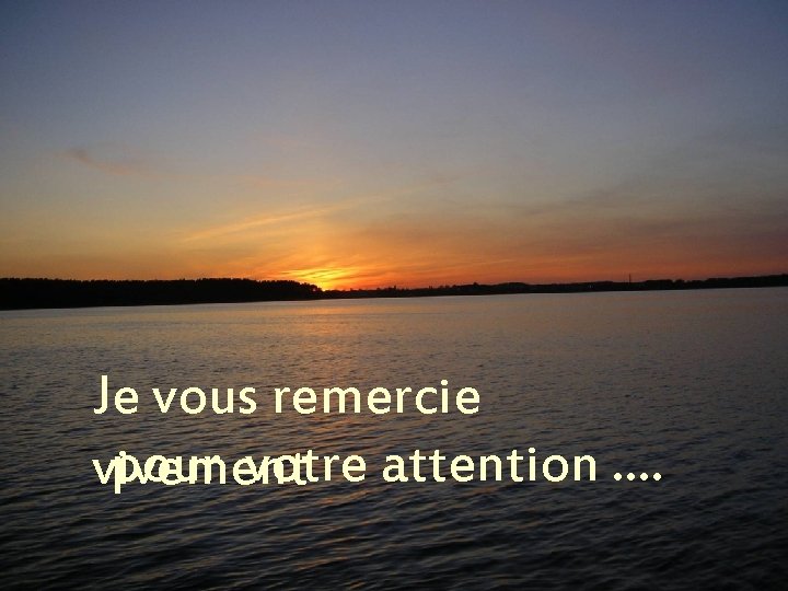 Je vous remercie pour votre attention. . vivement 