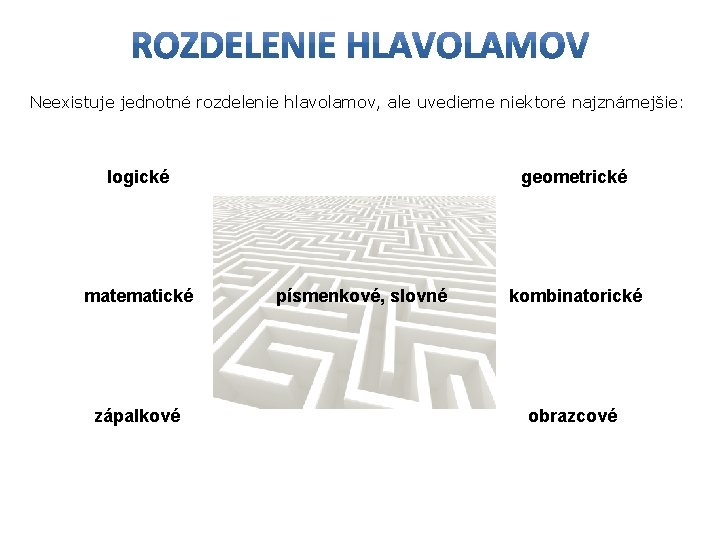 Neexistuje jednotné rozdelenie hlavolamov, ale uvedieme niektoré najznámejšie: logické matematické zápalkové geometrické písmenkové, slovné Neexistuje jednotné rozdelenie hlavolamov, ale uvedieme niektoré najznámejšie: logické matematické zápalkové geometrické písmenkové, slovné