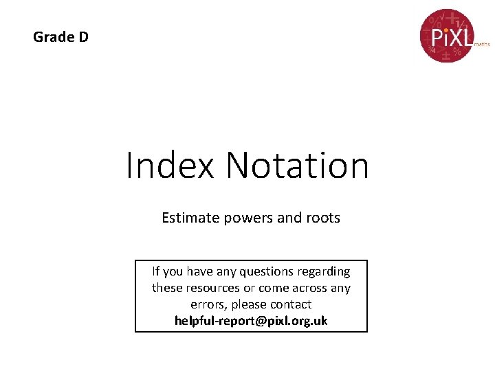 Grade D Index Notation Estimate powers and roots If you have any questions regarding Grade D Index Notation Estimate powers and roots If you have any questions regarding