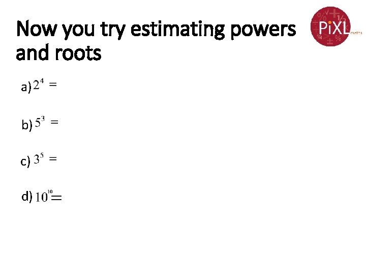 Now you try estimating powers and roots a) b) c) d) Now you try estimating powers and roots a) b) c) d)