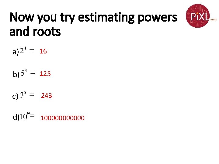 Now you try estimating powers and roots a) 16 b) 125 c) 243 d) Now you try estimating powers and roots a) 16 b) 125 c) 243 d)