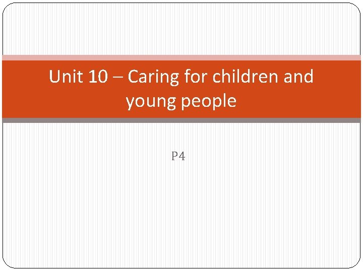 Unit 10 – Caring for children and young people P 4 