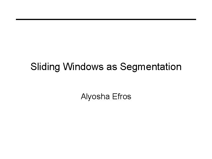 Sliding Windows as Segmentation Alyosha Efros 