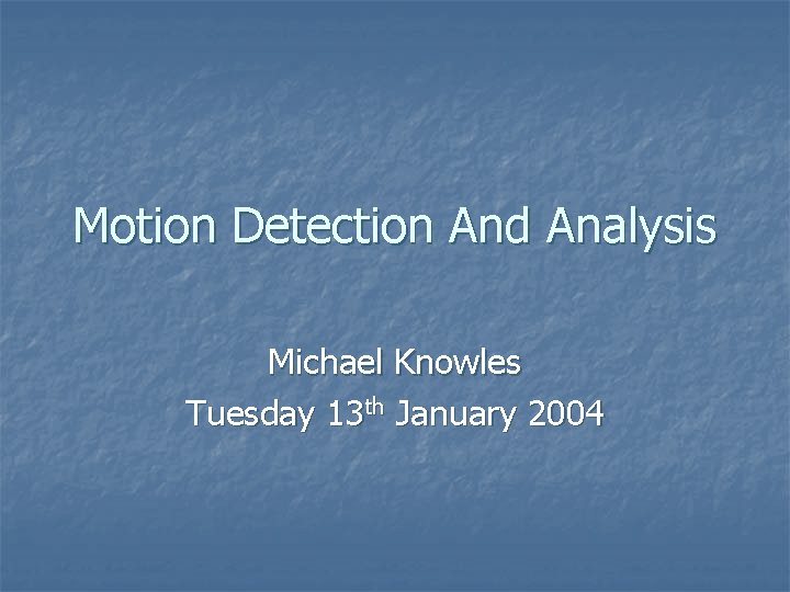 Motion Detection And Analysis Michael Knowles Tuesday 13 th January 2004 