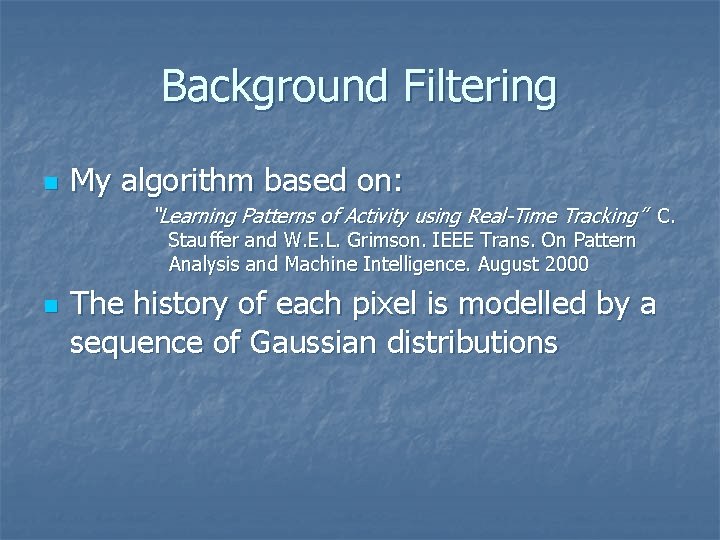 Background Filtering n My algorithm based on: “Learning Patterns of Activity using Real-Time Tracking”