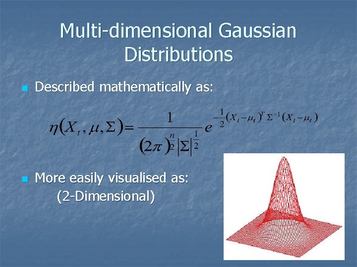 Multi-dimensional Gaussian Distributions n n Described mathematically as: More easily visualised as: (2 -Dimensional)