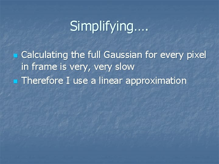 Simplifying…. n n Calculating the full Gaussian for every pixel in frame is very,