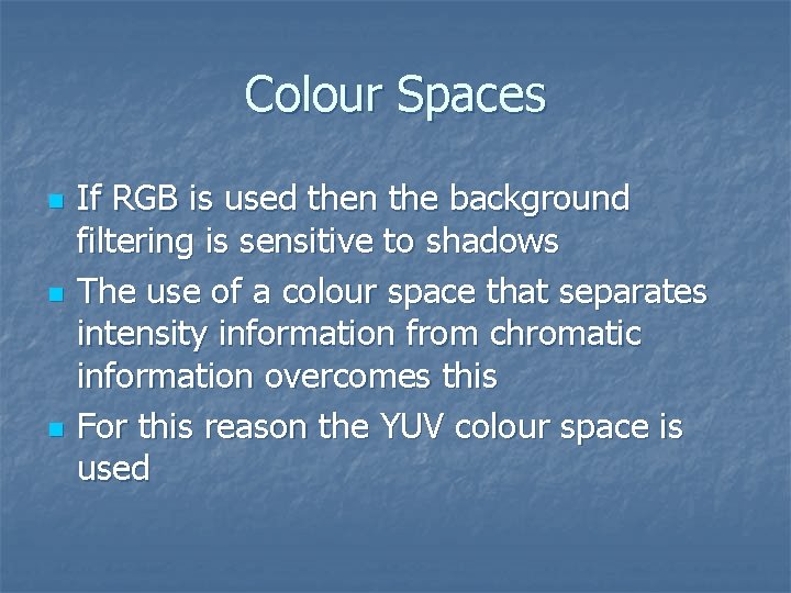 Colour Spaces n n n If RGB is used then the background filtering is