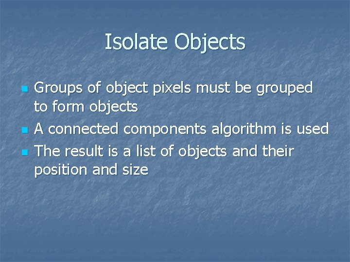 Isolate Objects n n n Groups of object pixels must be grouped to form