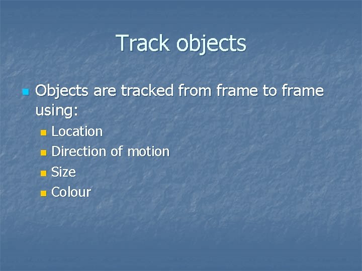 Track objects n Objects are tracked from frame to frame using: Location n Direction