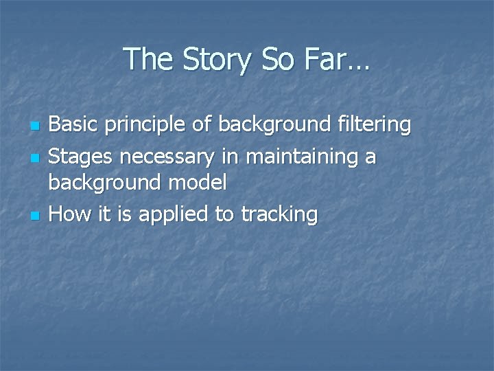 The Story So Far… n n n Basic principle of background filtering Stages necessary