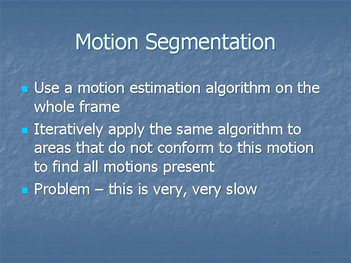 Motion Segmentation n Use a motion estimation algorithm on the whole frame Iteratively apply