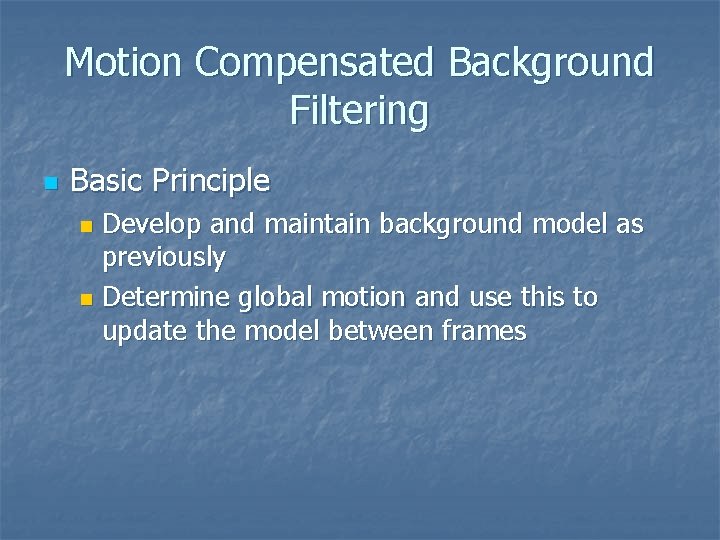 Motion Compensated Background Filtering n Basic Principle Develop and maintain background model as previously