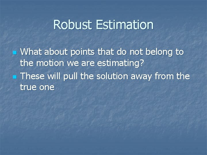 Robust Estimation n n What about points that do not belong to the motion