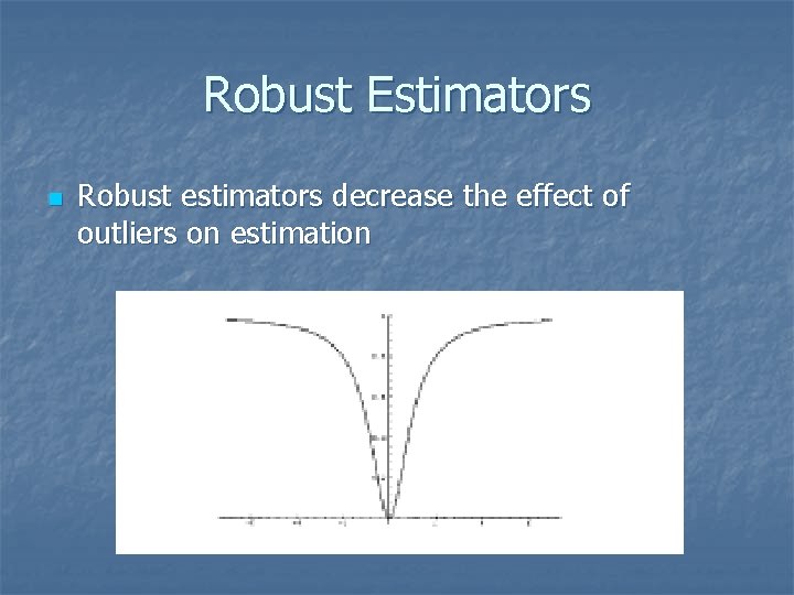Robust Estimators n Robust estimators decrease the effect of outliers on estimation 