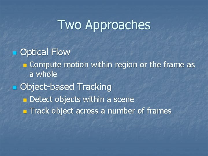 Two Approaches n Optical Flow n n Compute motion within region or the frame