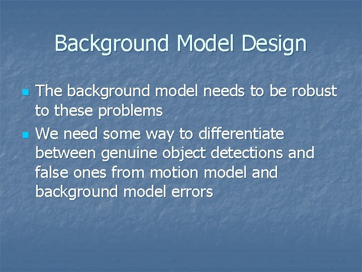 Background Model Design n n The background model needs to be robust to these