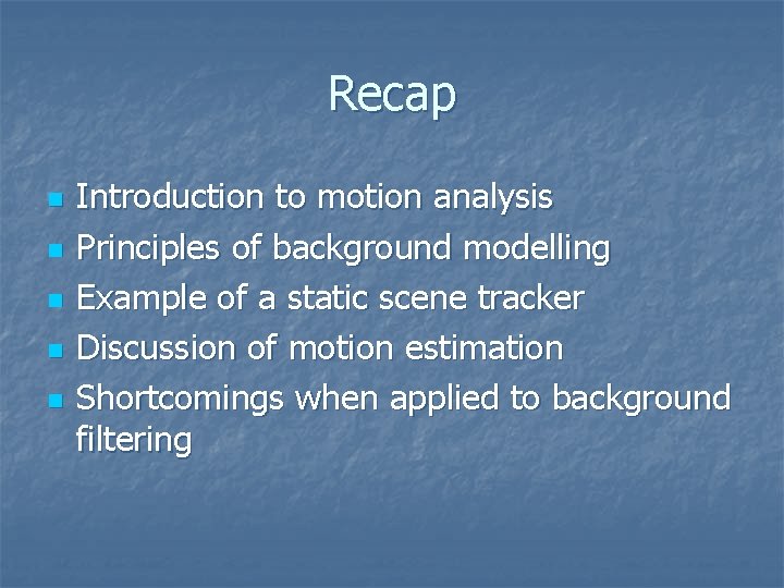 Recap n n n Introduction to motion analysis Principles of background modelling Example of