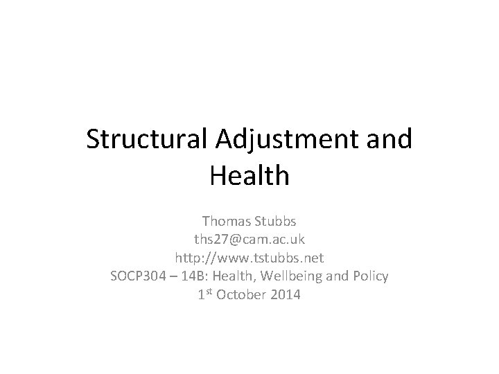 Structural Adjustment and Health Thomas Stubbs ths 27@cam. ac. uk http: //www. tstubbs. net