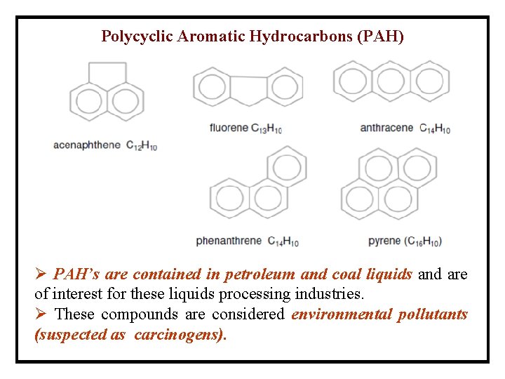 Polycyclic Aromatic Hydrocarbons (PAH) Ø PAH’s are contained in petroleum and coal liquids and