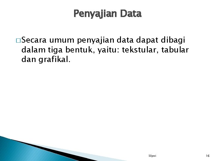 Penyajian Data � Secara umum penyajian data dapat dibagi dalam tiga bentuk, yaitu: tekstular,