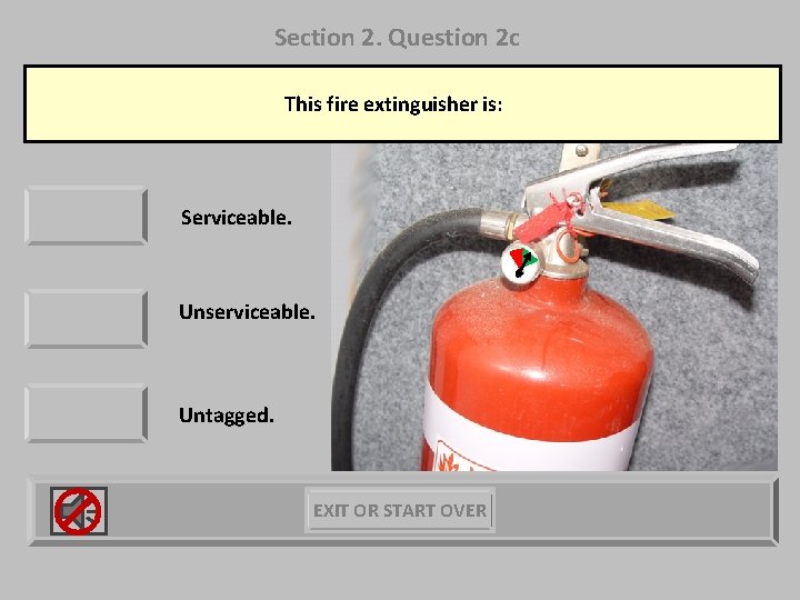 Section 2. Question 2 c This fire extinguisher is: Serviceable. Unserviceable. Untagged. EXIT OR