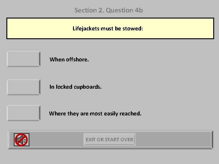 Section 2. Question 4 b Lifejackets must be stowed: When offshore. In locked cupboards.