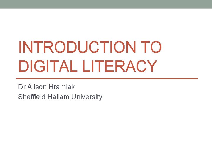 INTRODUCTION TO DIGITAL LITERACY Dr Alison Hramiak Sheffield Hallam University 