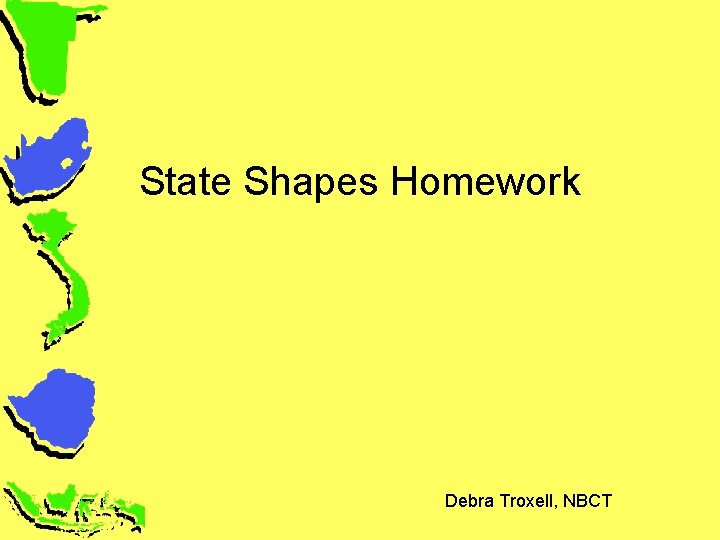 State Shapes Homework Debra Troxell, NBCT 