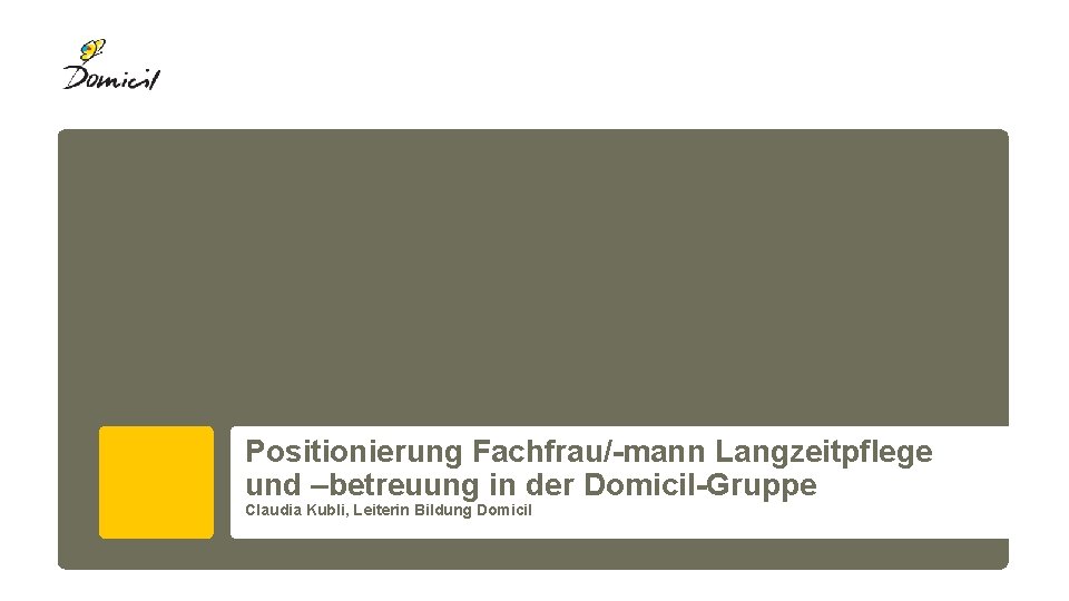 Positionierung Fachfrau/-mann Langzeitpflege und –betreuung in der Domicil-Gruppe Claudia Kubli, Leiterin Bildung Domicil 
