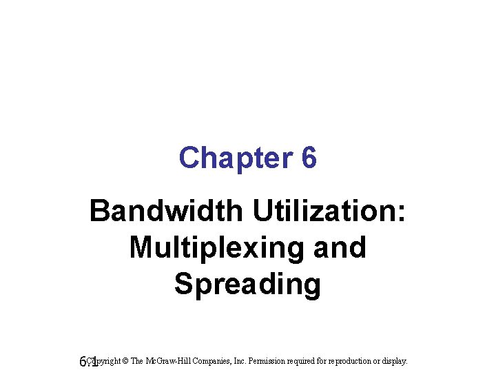 Chapter 6 Bandwidth Utilization: Multiplexing and Spreading © The Mc. Graw-Hill Companies, Inc. Permission