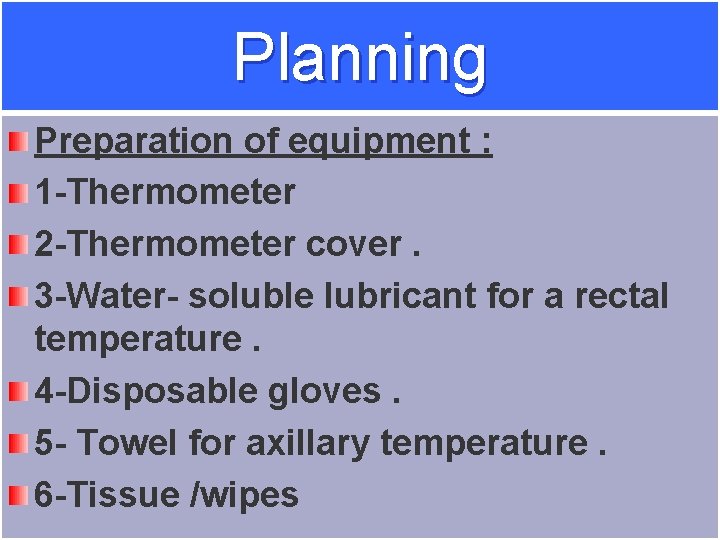 Planning Preparation of equipment : 1 -Thermometer 2 -Thermometer cover. 3 -Water- soluble lubricant