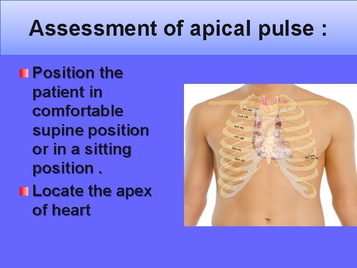 Assessment of apical pulse : Position the patient in comfortable supine position or in