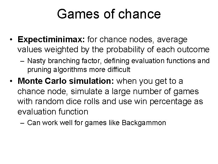 Games of chance • Expectiminimax: for chance nodes, average values weighted by the probability