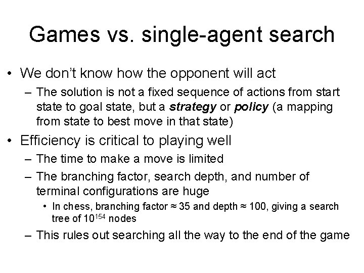 Games vs. single-agent search • We don’t know how the opponent will act –