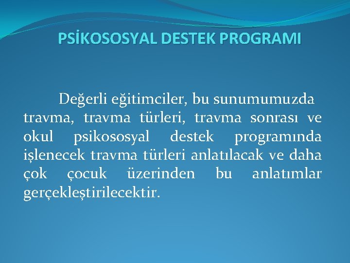 PSİKOSOSYAL DESTEK PROGRAMI Değerli eğitimciler, bu sunumumuzda travma, travma türleri, travma sonrası ve okul