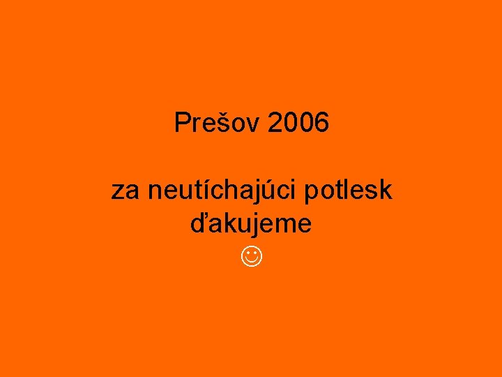 Prešov 2006 za neutíchajúci potlesk ďakujeme 