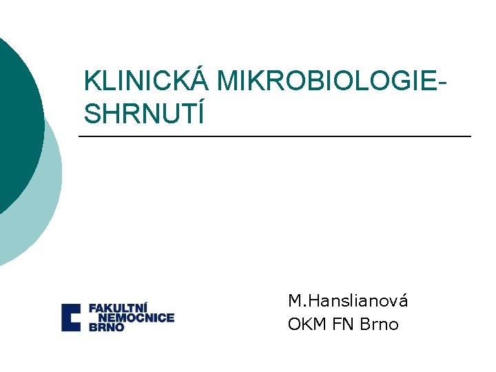 KLINICKÁ MIKROBIOLOGIESHRNUTÍ M. Hanslianová OKM FN Brno 