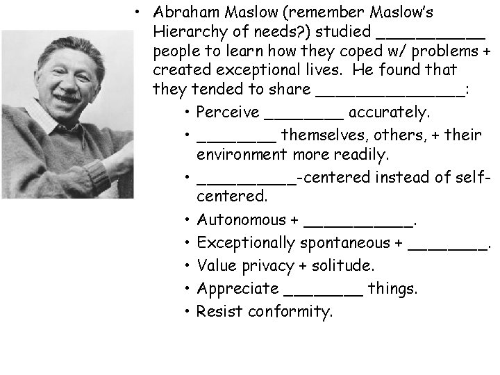 • Abraham Maslow (remember Maslow’s Hierarchy of needs? ) studied ______ people to • Abraham Maslow (remember Maslow’s Hierarchy of needs? ) studied ______ people to
