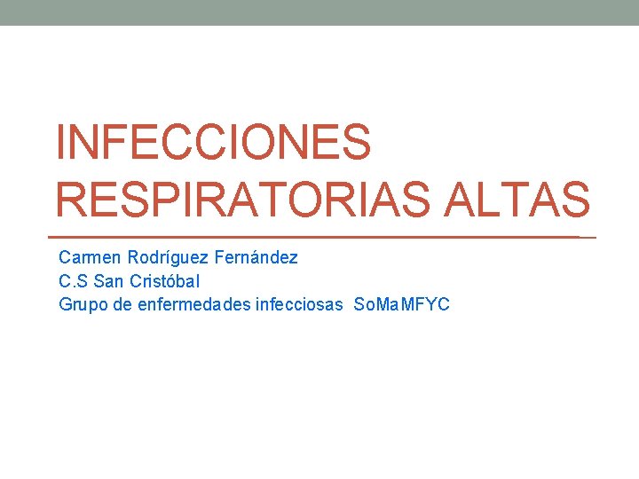 INFECCIONES RESPIRATORIAS ALTAS Carmen Rodríguez Fernández C. S San Cristóbal Grupo de enfermedades infecciosas