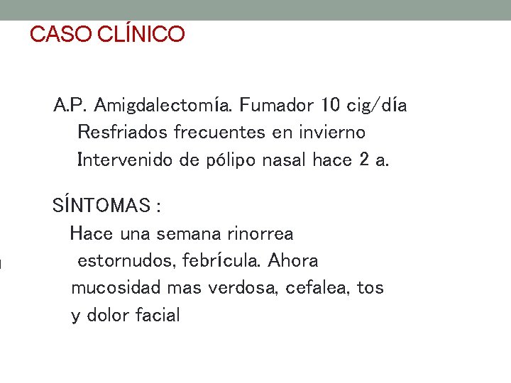 CASO CLÍNICO A. P. Amigdalectomía. Fumador 10 cig/día Resfriados frecuentes en invierno Intervenido de