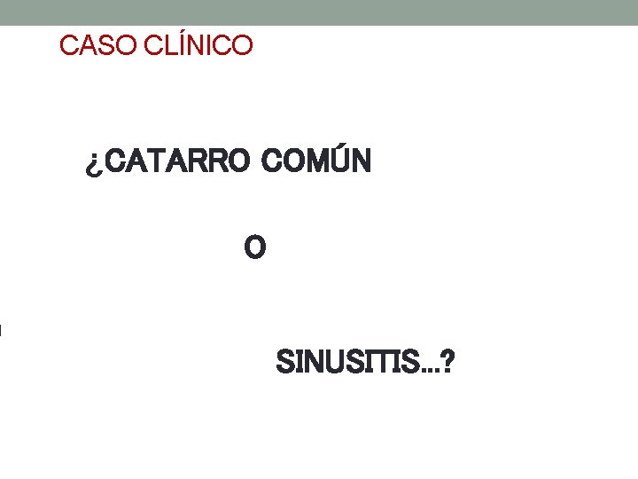 CASO CLÍNICO ¿CATARRO COMÚN O SINUSITIS. . . ? 