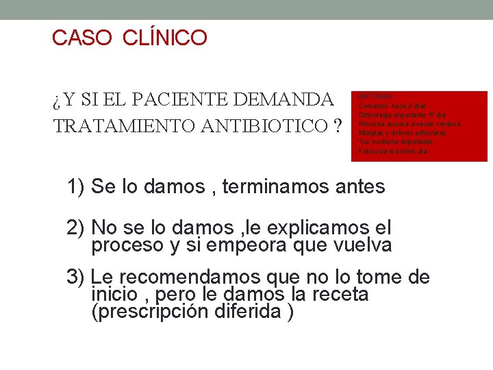 CASO CLÍNICO ¿Y SI EL PACIENTE DEMANDA TRATAMIENTO ANTIBIOTICO ? SÍNTOMAS: Comenzó hace 3