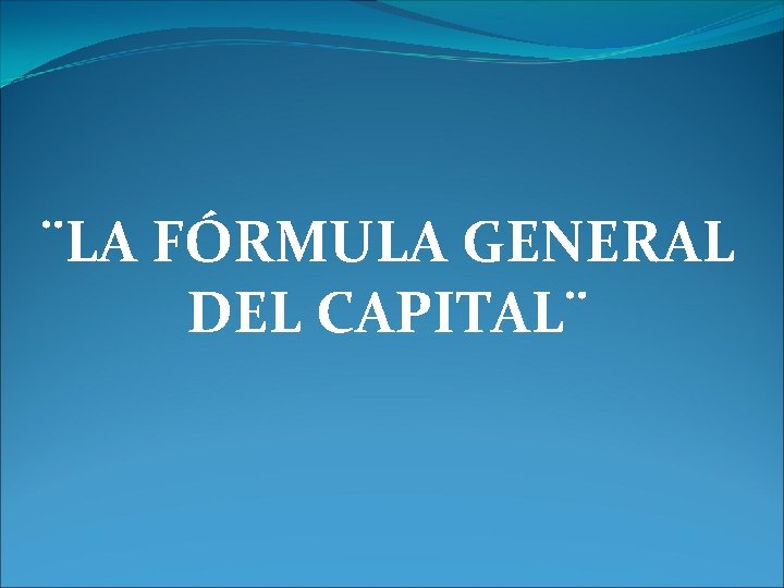 ¨LA FÓRMULA GENERAL DEL CAPITAL¨ 